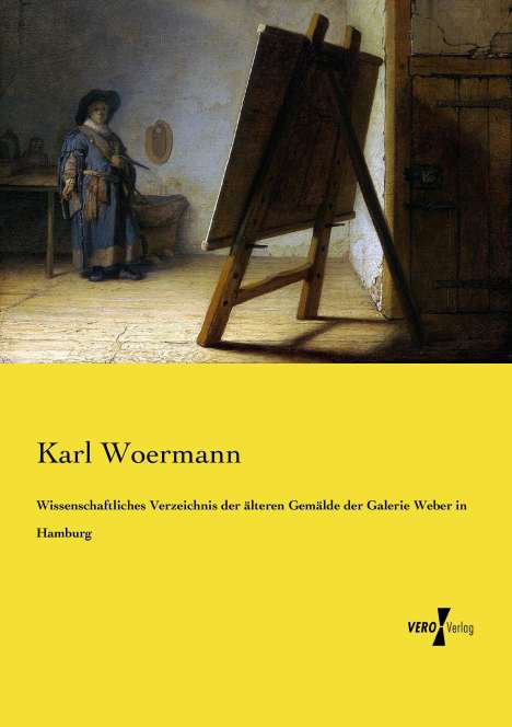 Karl Woermann: Wissenschaftliches Verzeichnis der älteren Gemälde der Galerie Weber in Hamburg, Buch