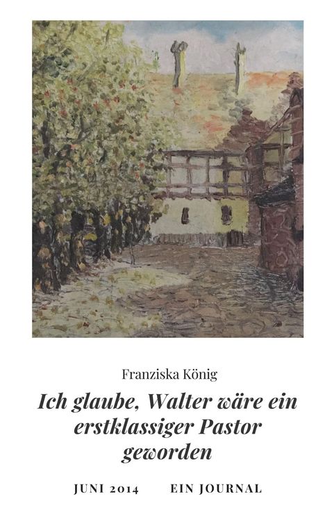 Franziska König: Ich glaube, Walter wäre auch ein erstklassiger Pastor geworden, Buch