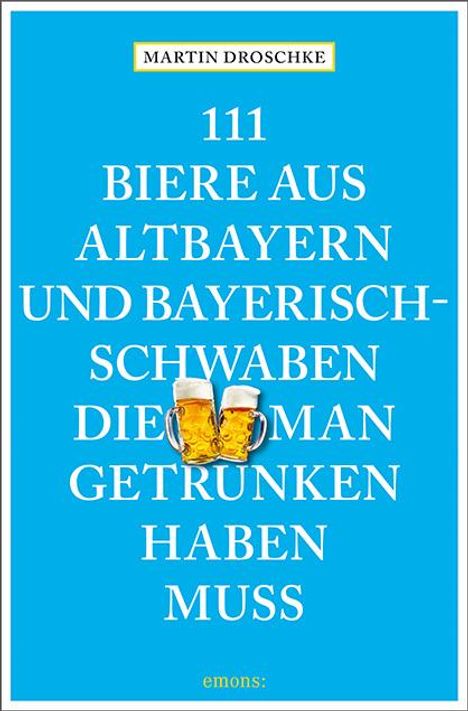 Martin Droschke: 111 Biere aus Altbayern und Bayerisch-Schwaben, die man getrunken haben muss, Buch