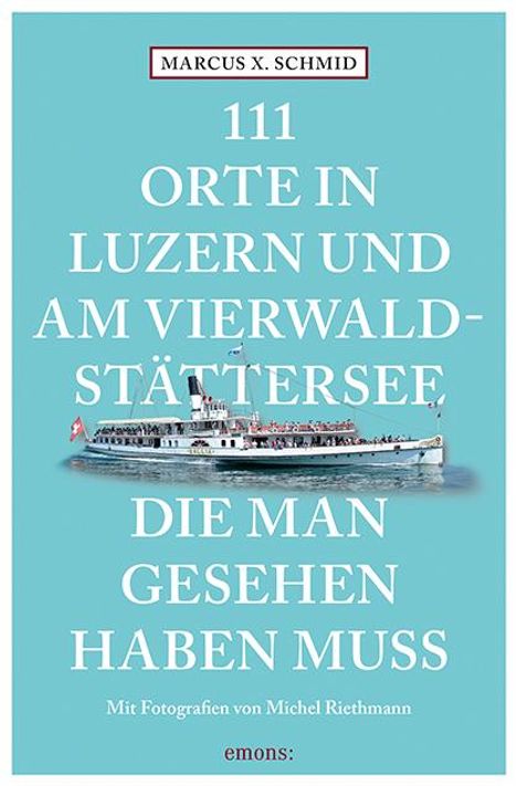 Marcus X. Schmid: 111 Orte in Luzern und am Vierwaldstättersee, die man gesehen haben muss, Buch