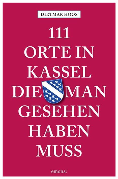 Dietmar Hoos: 111 Orte in Kassel, die man gesehen haben muss, Buch