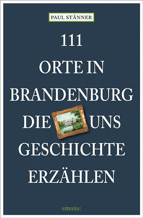 Paul Stänner: 111 Orte in Brandenburg, die uns Geschichte erzählen, Buch