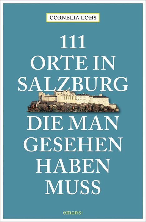 Cornelia Lohs: 111 Orte in Salzburg, die man gesehen haben muss, Buch