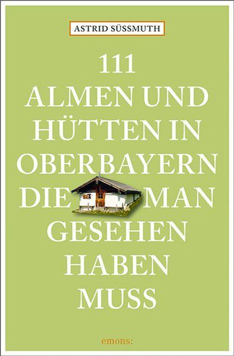 Titel: "111 Almen und Hütten in Oberbayern, die man gesehen haben muss" von Astrid Süssmuth. Ein Bild einer Hütte.