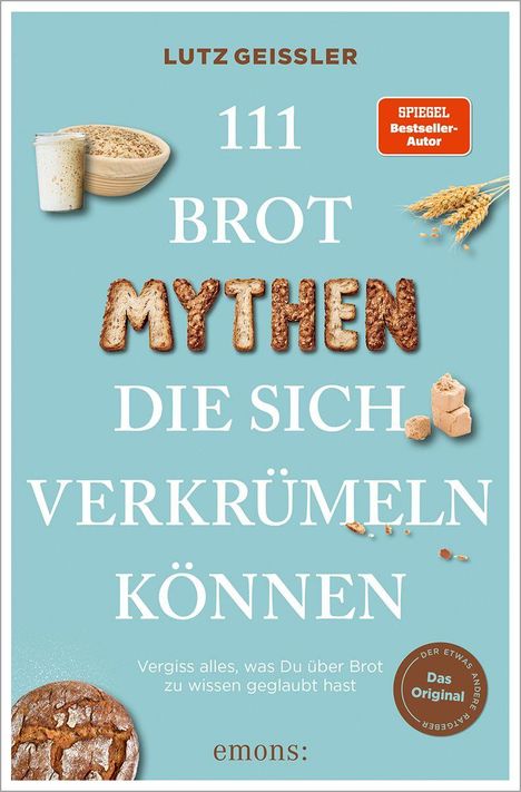 "Lutz Geissler, 111 Brotmythen die sich verkrümeln können. Vergiss alles, was Du über Brot zu wissen geglaubt hast."  
Unten links ein Brot, oben Getreide und Sauerteig.