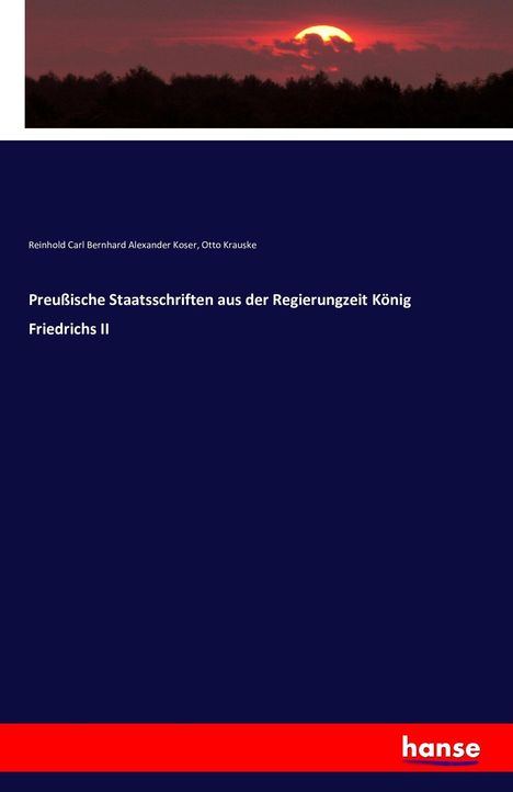 Reinhold Carl Bernhard Alexander Koser: Preußische Staatsschriften aus der Regierungzeit König Friedrichs II, Buch