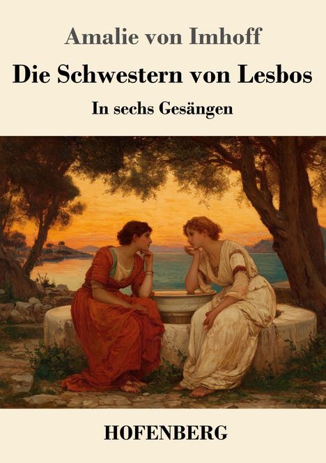 „Amalie von Imhoff: Die Schwestern von Lesbos. In sechs Gesängen. HOFENBERG.“ Zwei Frauen sitzen an einem Brunnen.