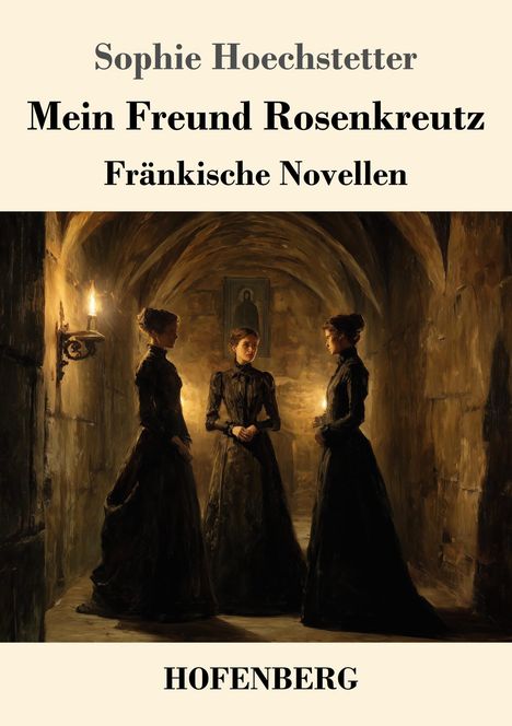 „Sophie Hoechstetter, Mein Freund Rosenkreutz, Fränkische Novellen, HOFENBERG.“ Drei Frauen in einem beleuchteten Korridor.