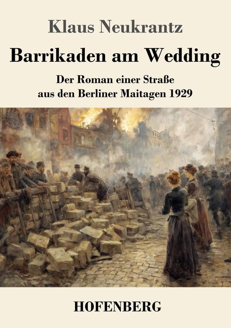 "Klaus Neukrantz, Barrikaden am Wedding, Der Roman einer Straße aus den Berliner Maitagen 1929, HOFENBERG." Eine Straßenkampfszene.