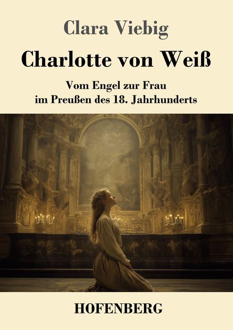 Titel: "Charlotte von Weiß" von Clara Viebig. Untertitel: Vom Engel zur Frau im Preußen des 18. Jahrhunderts. Unten: HOFENBERG. Eine junge Frau kniet betend in einem opulenten Barockraum.