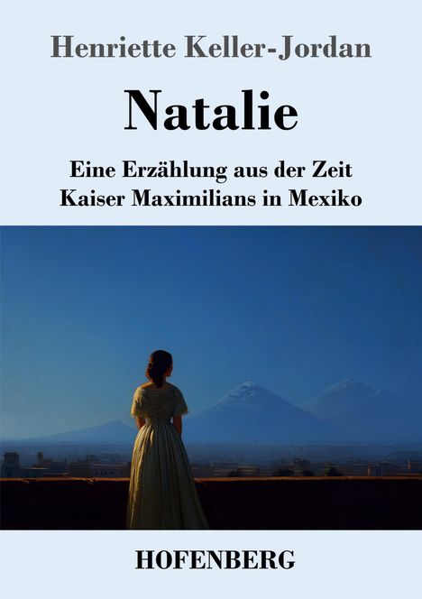 "Natalie: Eine Erzählung aus der Zeit Kaiser Maximilians in Mexiko" von Henriette Keller-Jordan. Frau blickt auf Berge.