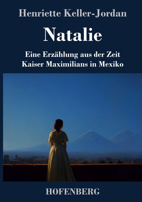 "Natalie: Eine Erzählung aus der Zeit Kaiser Maximilians in Mexiko" von Henriette Keller-Jordan. Frau blickt auf Berge.