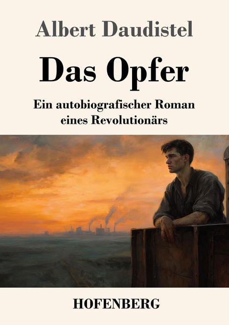 Albert Daudistel: "Das Opfer". Ein autobiografischer Roman eines Revolutionärs. HOFENBERG. Illustration: Mann sieht Sonnenuntergang.