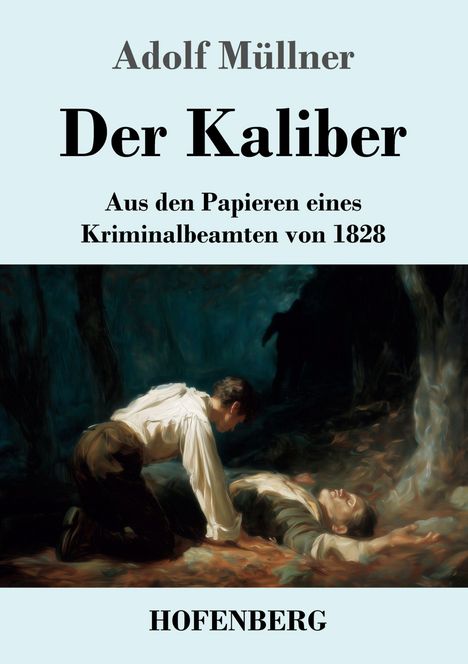 Adolf Müllner, Der Kaliber, Aus den Papieren eines Kriminalbeamten von 1828, HOFENBERG. Eine dramatische Szene im Wald.