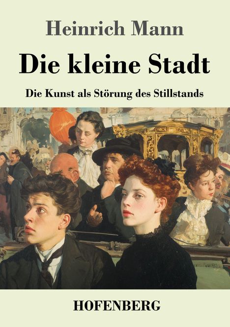 "Heinrich Mann, Die kleine Stadt. Die Kunst als Störung des Stillstands. HOFENBERG." Gemälde mit Menschen in historischem Stil.