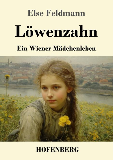 Text: "Else Feldmann, Löwenzahn, Ein Wiener Mädchenleben, HOFENBERG". Ein Mädchen in einem Löwenzahnfeld, Blick auf Wien.