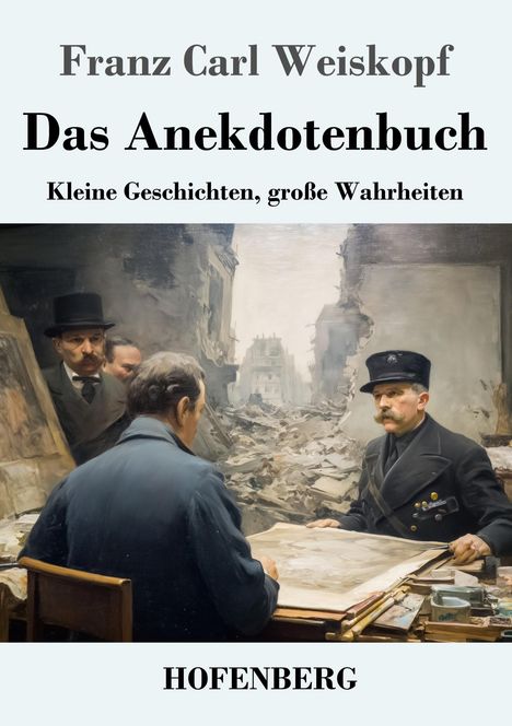 "Franz Carl Weiskopf, Das Anekdotenbuch, Kleine Geschichten, große Wahrheiten, HOFENBERG." Gemälde von Männern in Trümmern.