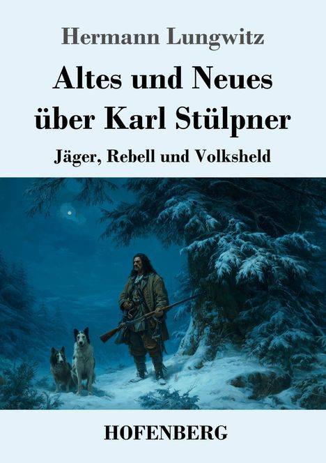 Titel: "Altes und Neues über Karl Stülpner". Untertitel: "Jäger, Rebell und Volksheld". Unten steht "HOFENBERG". Illustration: Ein Jäger und zwei Hunde im winterlichen Wald.