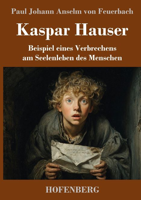 Text: "Paul Johann Anselm von Feuerbach, Kaspar Hauser, Beispiel eines Verbrechens am Seelenleben des Menschen, HOFENBERG." 

Illustration: Ein Junge mit lockigem Haar hält einen Brief.