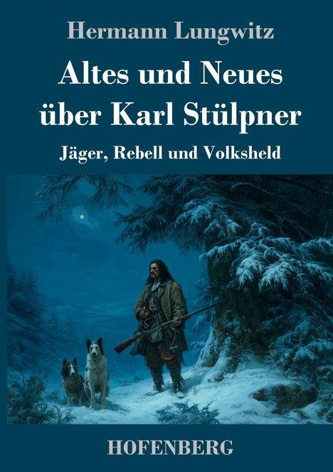 „Hermann Lungwitz. Altes und Neues über Karl Stülpner. Jäger, Rebell und Volksheld. HOFENBERG.” Illustration: Mann mit Gewehr und zwei Hunde im verschneiten Wald.