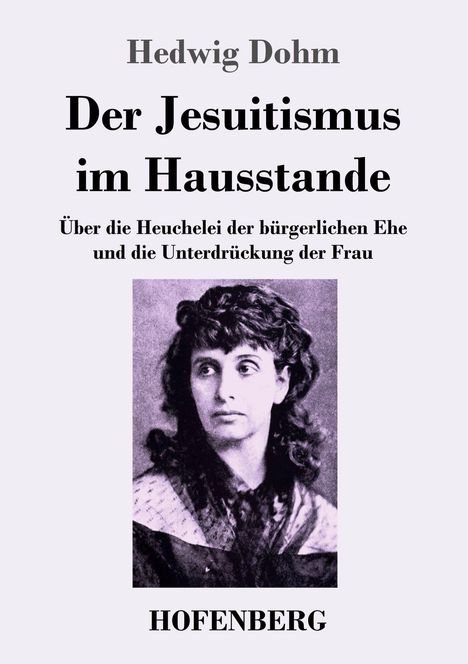 „Hedwig Dohm, Der Jesuitismus im Hausstande. Über die Heuchelei der bürgerlichen Ehe und die Unterdrückung der Frau.“ Darunter ein schwarz-weißes Porträt einer Frau.