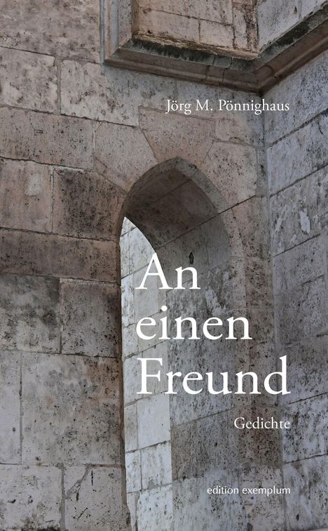 "Jörg M. Pönnighaus, An einen Freund, Gedichte, edition exemplum." 
Ein gemauerter Torbogen aus alten, verwitterten Steinen.