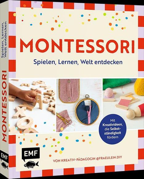"Montessori: Spielen, Lernen, Welt entdecken. Mit Kreativideen, die Selbstständigkeit fördern." Bunte Elemente, kindliche Anordnung.