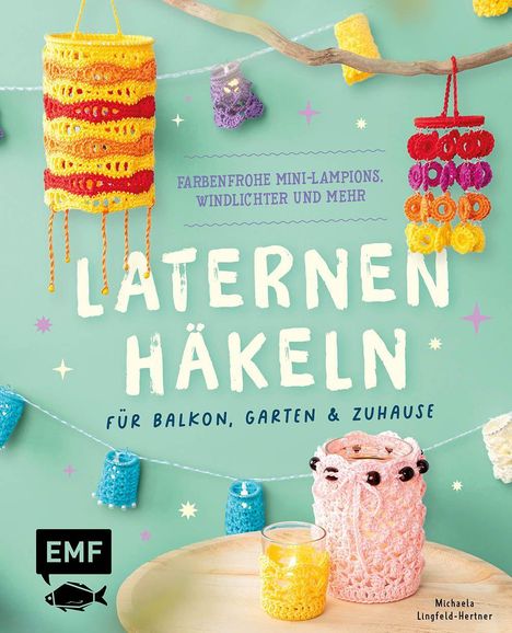 „Farbenfrohe Mini-Lampions, Windlichter und mehr. LATERNE HÄKELN für Balkon, Garten & Zuhause.“ Bunte gehäkelte Laternen.