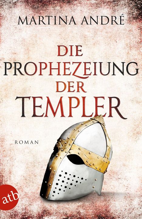 "Martina André: Die Prophezeiung der Templer. Roman. Ein mittelalterlicher Helm, weiß mit goldenen Verzierungen. atb-Logo."