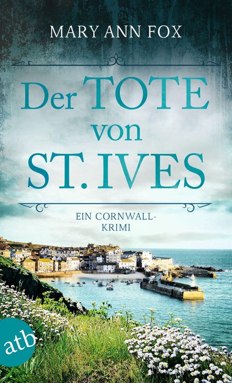 "Mary Ann Fox. Der Tote von St. Ives: Ein Cornwall-Krimi. Küstenort mit Häusern, Hafen und blühenden Klippen im Vordergrund."