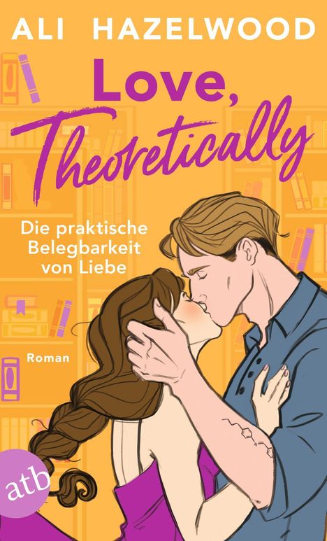 Covertext: "ALI HAZELWOOD", "Love, Theoretically", "Die praktische Belegbarkeit von Liebe", "Roman". Illustration: Ein Paar küsst sich.
