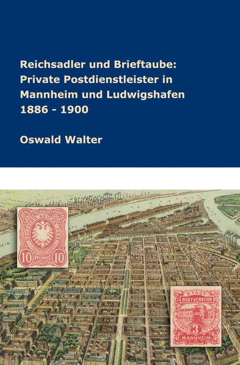 Oswald Walter: Reichsadler und Brieftaube Private Postdienstleister in Mannheim und Ludwigshafen 1886 - 1900, Buch