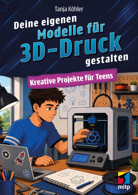 „Tanja Köhler – Deine eigenen Modelle für 3D-Druck gestalten – Kreative Projekte für Teens.“  
Illustration: Junge im Zimmer mit 3D-Drucker.