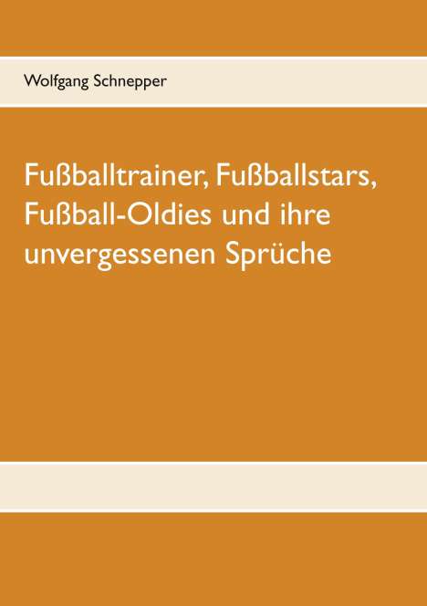 Wolfgang Schnepper: Fußballtrainer, Fußballstars, Fußball-Oldies und ihre unvergessenen Sprüche, Buch