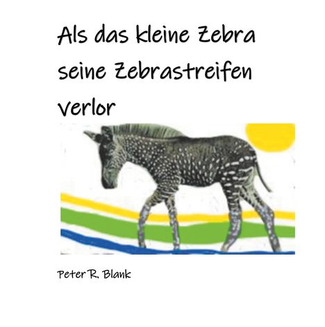 Peter R. Blank: Als das kleine Zebra seine Zebrastreifen verlor, Buch