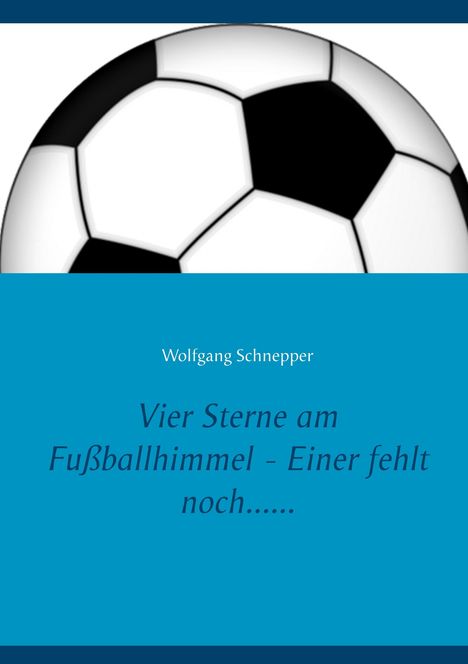 Wolfgang Schnepper: Vier Sterne am Fußballhimmel - Einer fehlt noch......, Buch