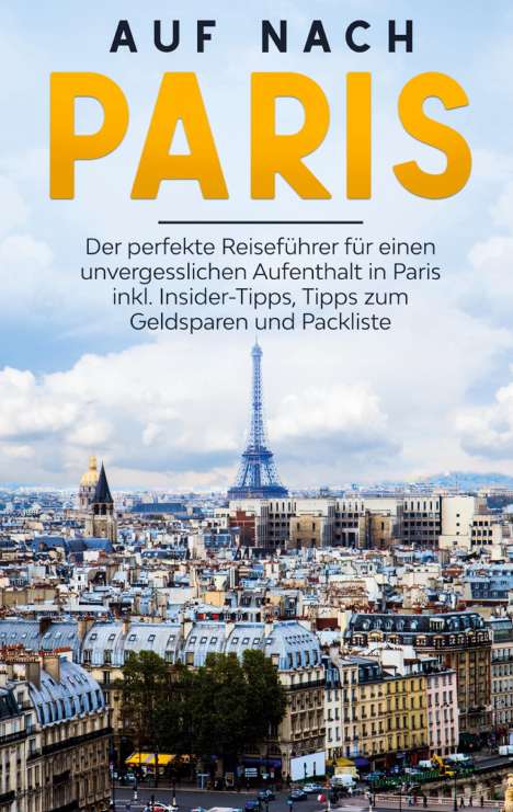 Louise Hofmann: Auf nach Paris: Der perfekte Reiseführer für einen unvergesslichen Aufenthalt in Paris inkl. Insider-Tipps, Tipps zum Geldsparen und Packliste, Buch