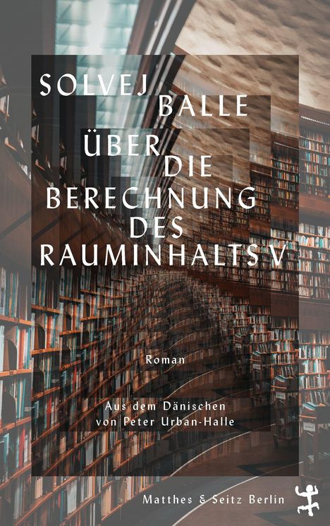 Text: "Solvej Balle Über die Berechnung des Rauminhalts V Roman Aus dem Dänischen von Peter Urban-Halle Matthes & Seitz Berlin".  
Ein Bibliothek Innenraum mit hohen Bücherregalen.