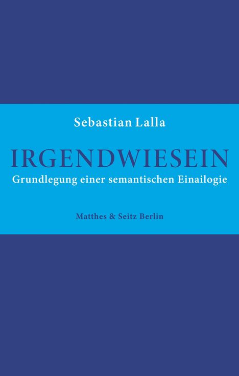 Text: "Sebastian Lalla, IRGENDWIESEIN, Grundlegung einer semantischen Einalogie, Matthes & Seitz Berlin."  

Blauer Hintergrund.