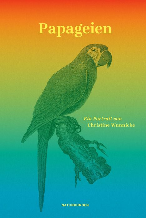 "Papageien. Ein Porträt von Christine Wunnicke. NATURKUNDEN." Illustration eines Papageis auf farbigem Hintergrund.
