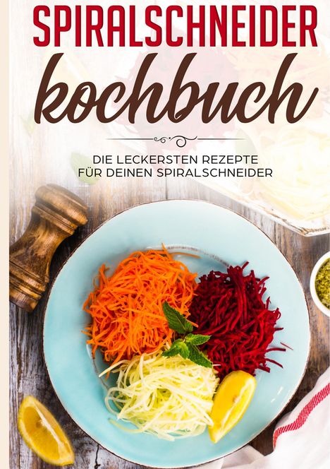 Linh Fingerhut: Spiralschneider Kochbuch: Die leckersten Rezepte für deinen Spiralschneider, Buch