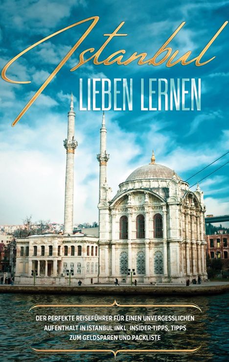 Angelika Embacher: Istanbul lieben lernen: Der perfekte Reiseführer für einen unvergesslichen Aufenthalt in Istanbul inkl. Insider-Tipps, Tipps zum Geldsparen und Packliste, Buch