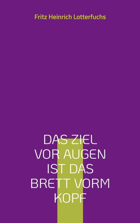 Fritz Heinrich Lotterfuchs: Das Ziel vor Augen ist das Brett vorm Kopf, Buch