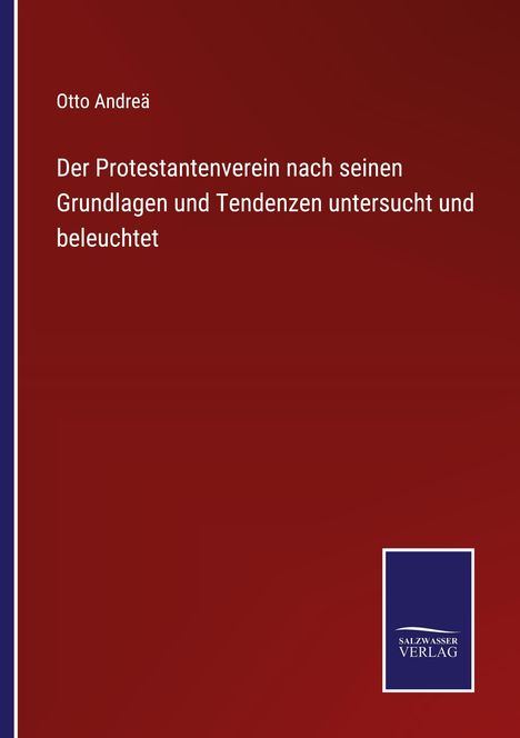 Otto Andreä: Der Protestantenverein nach seinen Grundlagen und Tendenzen untersucht und beleuchtet, Buch