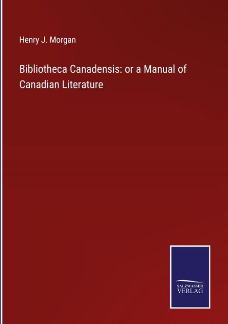 Henry J. Morgan: Bibliotheca Canadensis: or a Manual of Canadian Literature, Buch