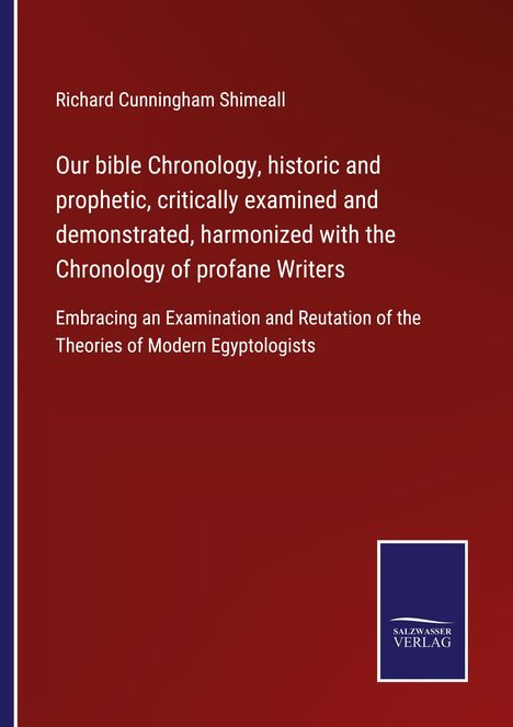 Richard Cunningham Shimeall: Our bible Chronology, historic and prophetic, critically examined and demonstrated, harmonized with the Chronology of profane Writers, Buch