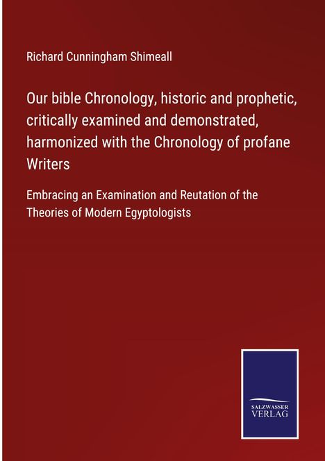 Richard Cunningham Shimeall: Our bible Chronology, historic and prophetic, critically examined and demonstrated, harmonized with the Chronology of profane Writers, Buch