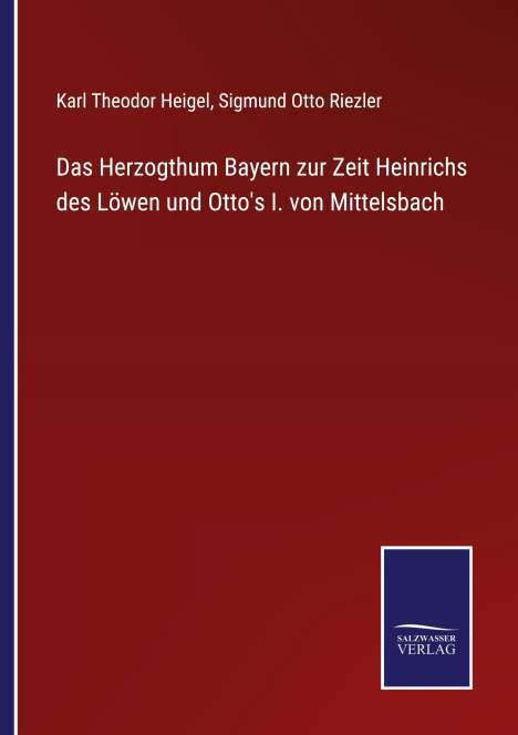 Karl Theodor Heigel: Das Herzogthum Bayern zur Zeit Heinrichs des Löwen und Otto's I. von Mittelsbach, Buch