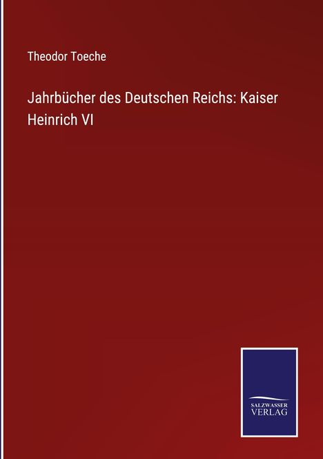 Theodor Toeche: Jahrbücher des Deutschen Reichs: Kaiser Heinrich VI, Buch
