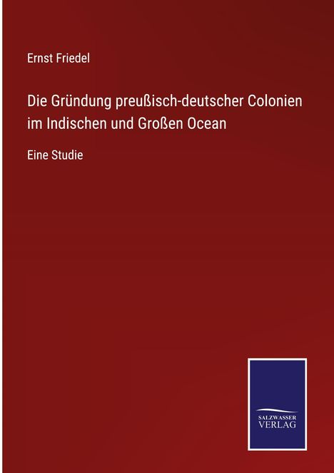 Ernst Friedel: Die Gründung preußisch-deutscher Colonien im Indischen und Großen Ocean, Buch